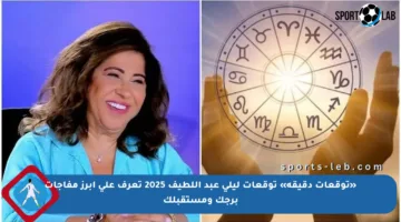 «توقعات دقيقة» توقعات ليلى عبد اللطيف 2025 تعرف على أبرز مفاجآت برجك ومستقبلك